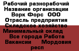 Рабочий-разнорабочий › Название организации ­ Ворк Форс, ООО › Отрасль предприятия ­ Складское хозяйство › Минимальный оклад ­ 1 - Все города Работа » Вакансии   . Мордовия респ.